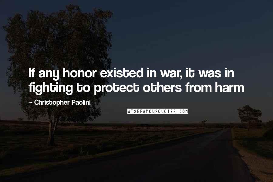 Christopher Paolini Quotes: If any honor existed in war, it was in fighting to protect others from harm