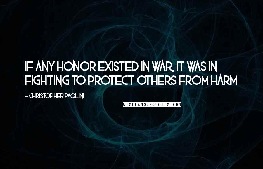 Christopher Paolini Quotes: If any honor existed in war, it was in fighting to protect others from harm