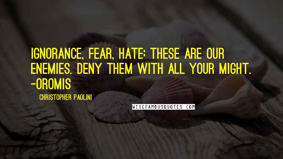 Christopher Paolini Quotes: Ignorance, fear, hate: these are our enemies. Deny them with all your might. -Oromis