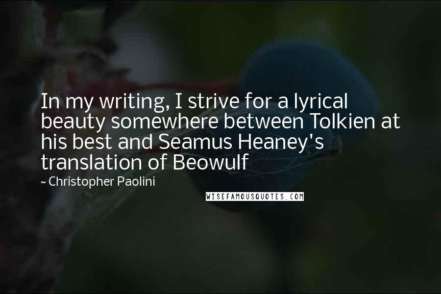 Christopher Paolini Quotes: In my writing, I strive for a lyrical beauty somewhere between Tolkien at his best and Seamus Heaney's translation of Beowulf