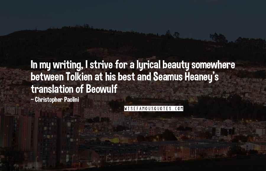 Christopher Paolini Quotes: In my writing, I strive for a lyrical beauty somewhere between Tolkien at his best and Seamus Heaney's translation of Beowulf