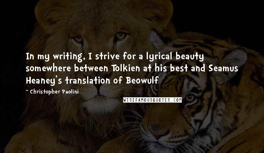 Christopher Paolini Quotes: In my writing, I strive for a lyrical beauty somewhere between Tolkien at his best and Seamus Heaney's translation of Beowulf