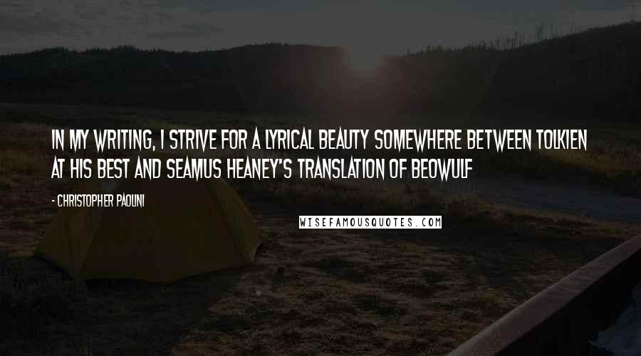 Christopher Paolini Quotes: In my writing, I strive for a lyrical beauty somewhere between Tolkien at his best and Seamus Heaney's translation of Beowulf