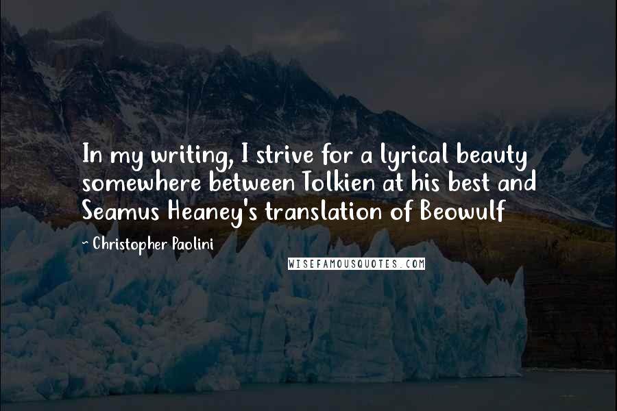 Christopher Paolini Quotes: In my writing, I strive for a lyrical beauty somewhere between Tolkien at his best and Seamus Heaney's translation of Beowulf