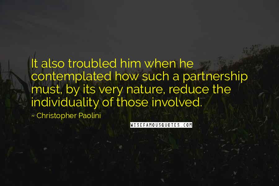 Christopher Paolini Quotes: It also troubled him when he contemplated how such a partnership must, by its very nature, reduce the individuality of those involved.