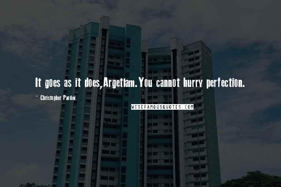 Christopher Paolini Quotes: It goes as it does,Argetlam.You cannot hurry perfection.