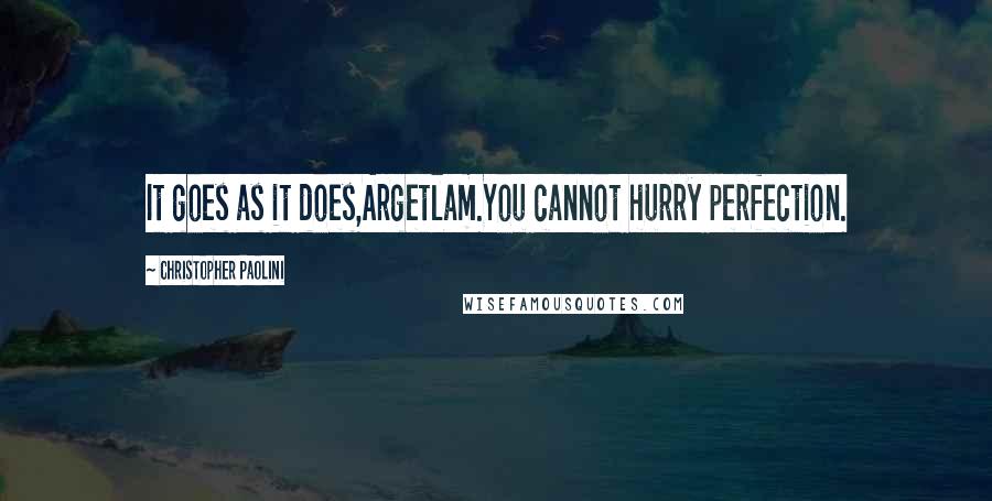 Christopher Paolini Quotes: It goes as it does,Argetlam.You cannot hurry perfection.