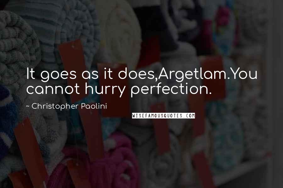 Christopher Paolini Quotes: It goes as it does,Argetlam.You cannot hurry perfection.