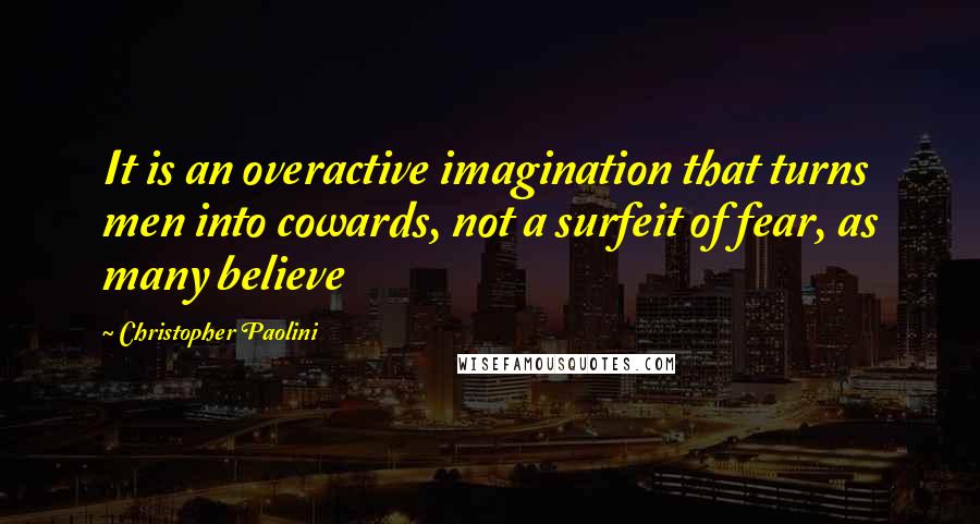 Christopher Paolini Quotes: It is an overactive imagination that turns men into cowards, not a surfeit of fear, as many believe