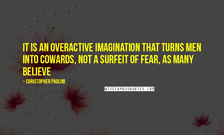 Christopher Paolini Quotes: It is an overactive imagination that turns men into cowards, not a surfeit of fear, as many believe