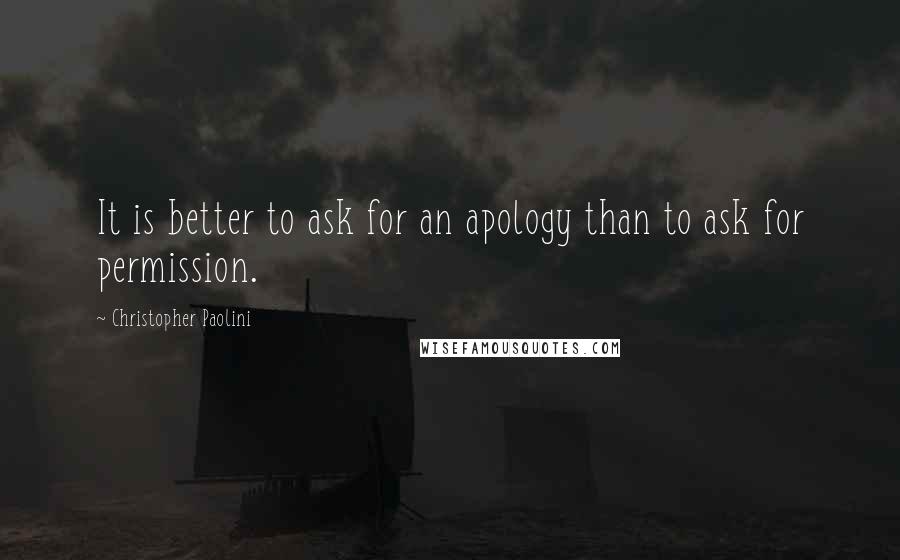 Christopher Paolini Quotes: It is better to ask for an apology than to ask for permission.