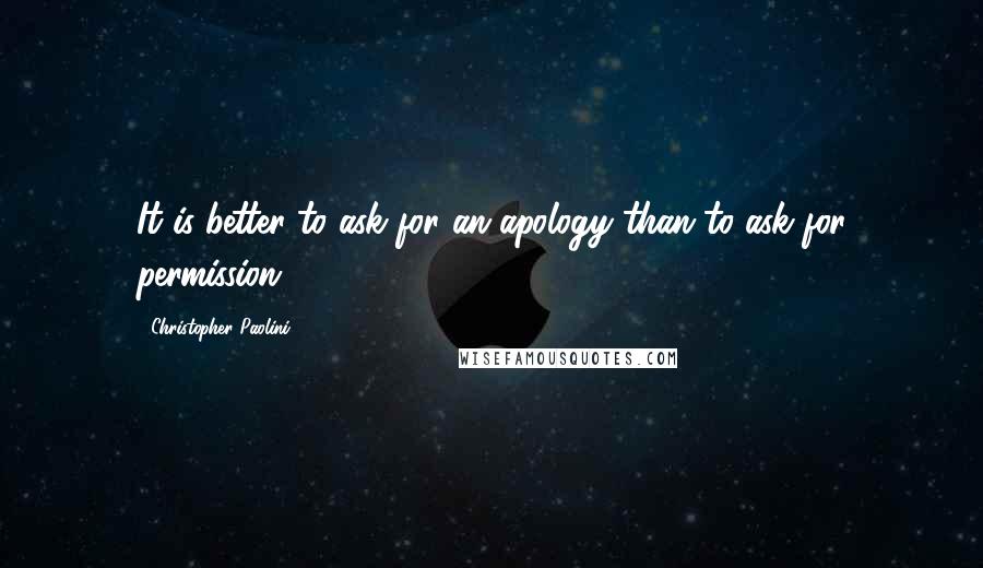Christopher Paolini Quotes: It is better to ask for an apology than to ask for permission.
