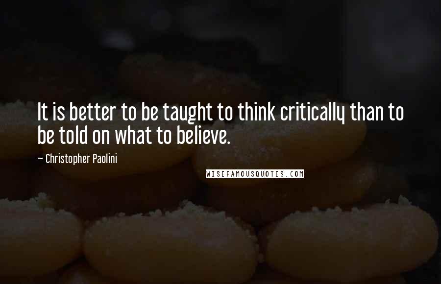 Christopher Paolini Quotes: It is better to be taught to think critically than to be told on what to believe.