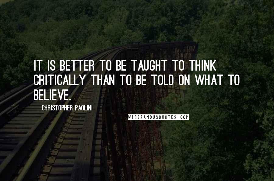 Christopher Paolini Quotes: It is better to be taught to think critically than to be told on what to believe.