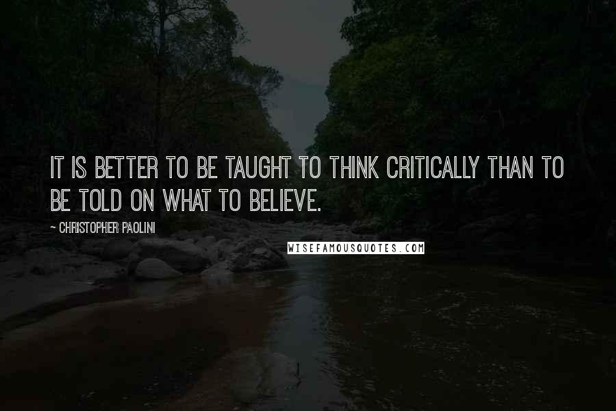 Christopher Paolini Quotes: It is better to be taught to think critically than to be told on what to believe.