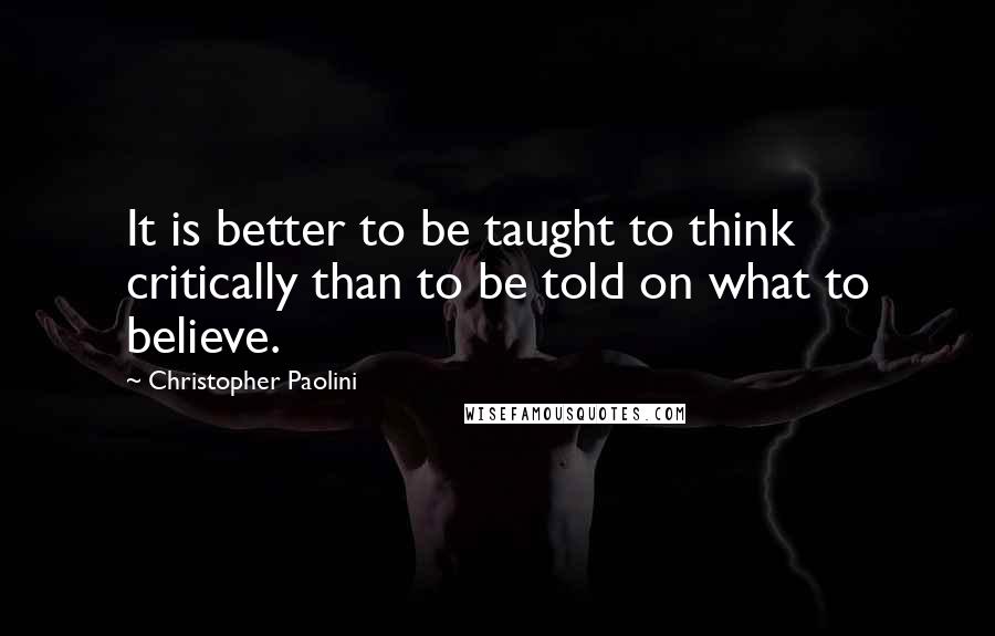 Christopher Paolini Quotes: It is better to be taught to think critically than to be told on what to believe.