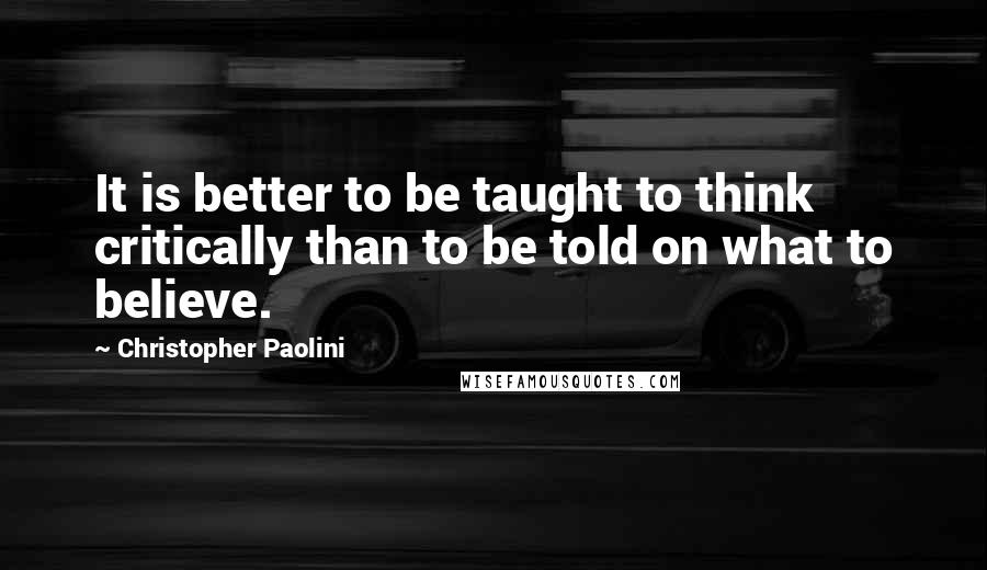 Christopher Paolini Quotes: It is better to be taught to think critically than to be told on what to believe.