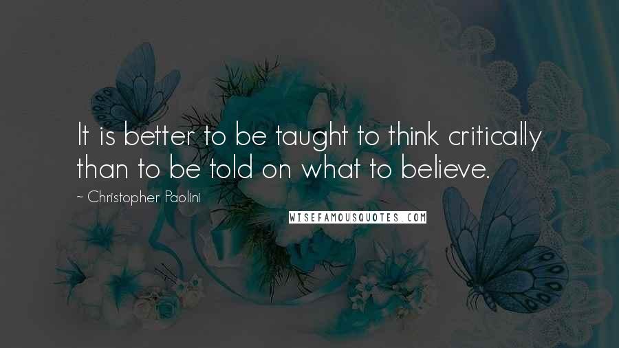 Christopher Paolini Quotes: It is better to be taught to think critically than to be told on what to believe.