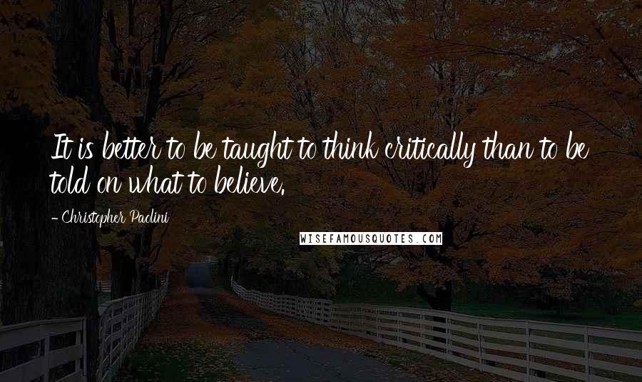 Christopher Paolini Quotes: It is better to be taught to think critically than to be told on what to believe.