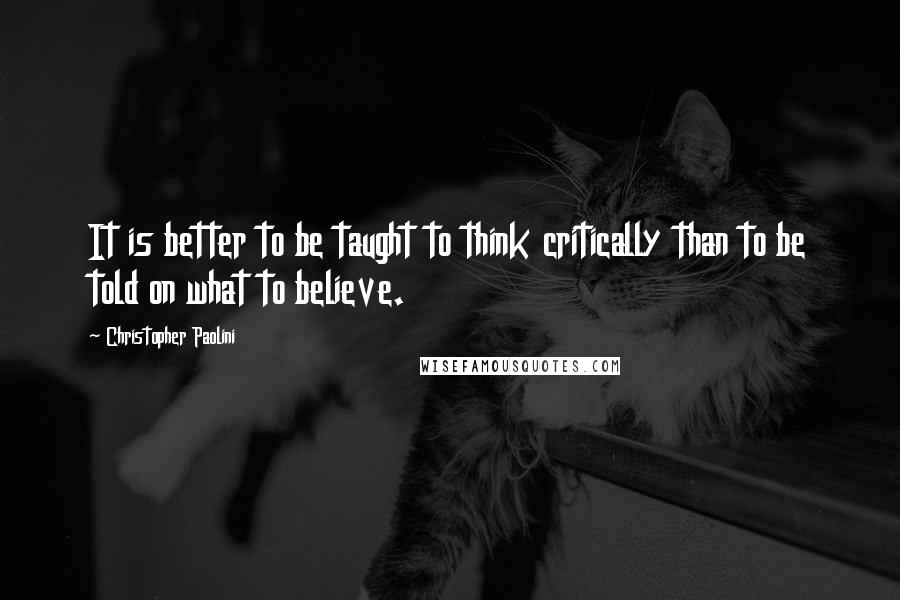 Christopher Paolini Quotes: It is better to be taught to think critically than to be told on what to believe.