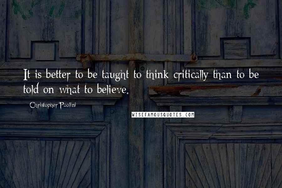 Christopher Paolini Quotes: It is better to be taught to think critically than to be told on what to believe.