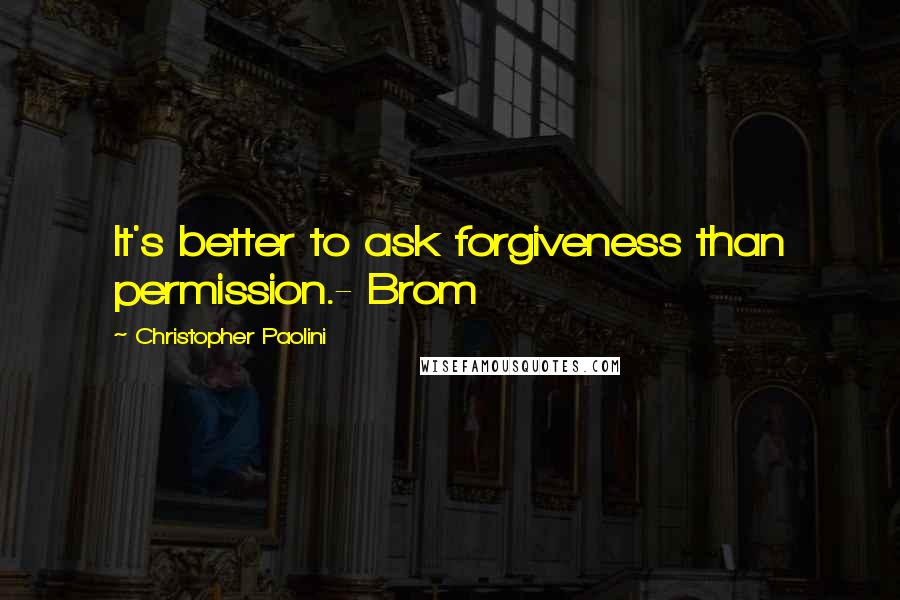 Christopher Paolini Quotes: It's better to ask forgiveness than permission.- Brom