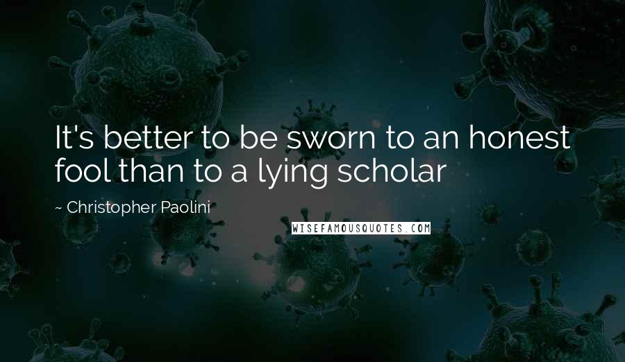 Christopher Paolini Quotes: It's better to be sworn to an honest fool than to a lying scholar