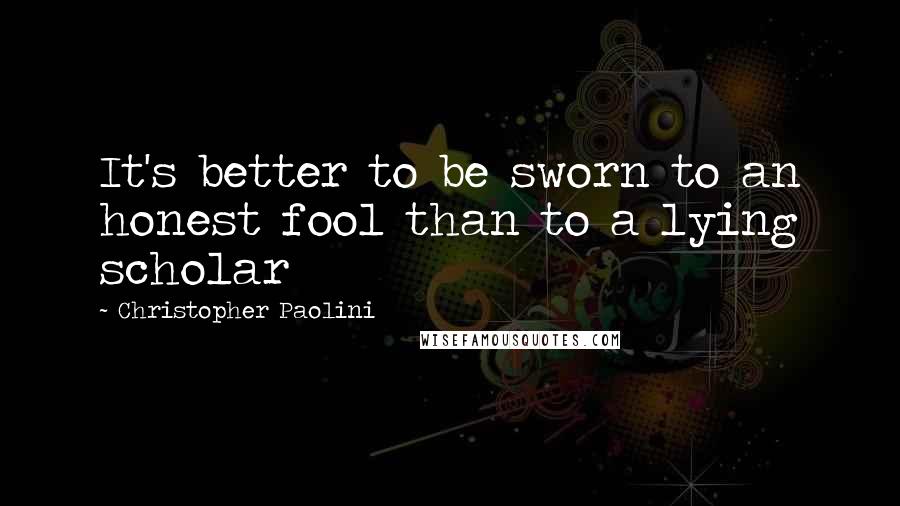 Christopher Paolini Quotes: It's better to be sworn to an honest fool than to a lying scholar