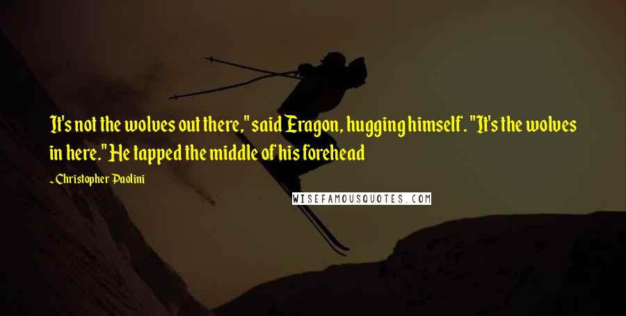 Christopher Paolini Quotes: It's not the wolves out there," said Eragon, hugging himself. "It's the wolves in here." He tapped the middle of his forehead