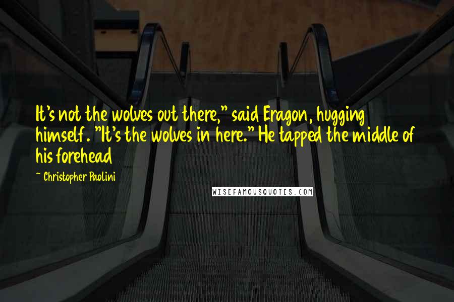 Christopher Paolini Quotes: It's not the wolves out there," said Eragon, hugging himself. "It's the wolves in here." He tapped the middle of his forehead