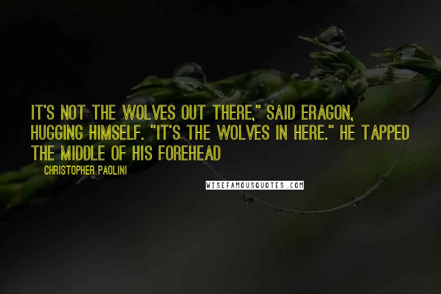 Christopher Paolini Quotes: It's not the wolves out there," said Eragon, hugging himself. "It's the wolves in here." He tapped the middle of his forehead