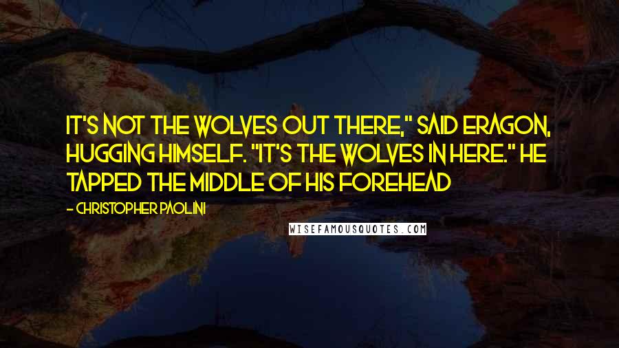 Christopher Paolini Quotes: It's not the wolves out there," said Eragon, hugging himself. "It's the wolves in here." He tapped the middle of his forehead
