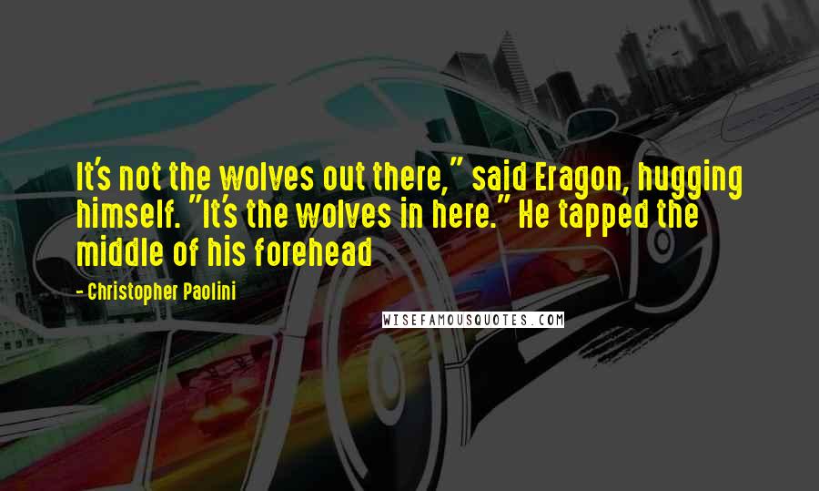 Christopher Paolini Quotes: It's not the wolves out there," said Eragon, hugging himself. "It's the wolves in here." He tapped the middle of his forehead