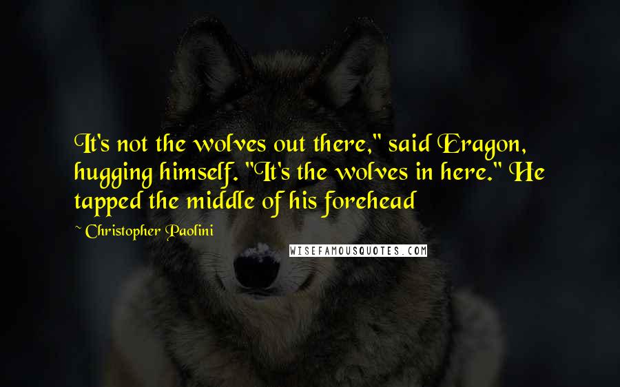 Christopher Paolini Quotes: It's not the wolves out there," said Eragon, hugging himself. "It's the wolves in here." He tapped the middle of his forehead