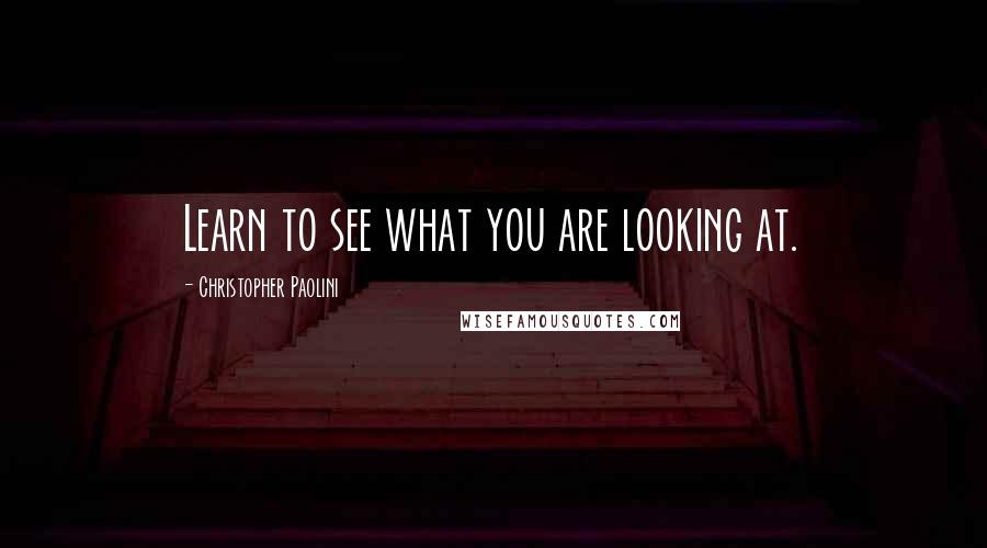 Christopher Paolini Quotes: Learn to see what you are looking at.