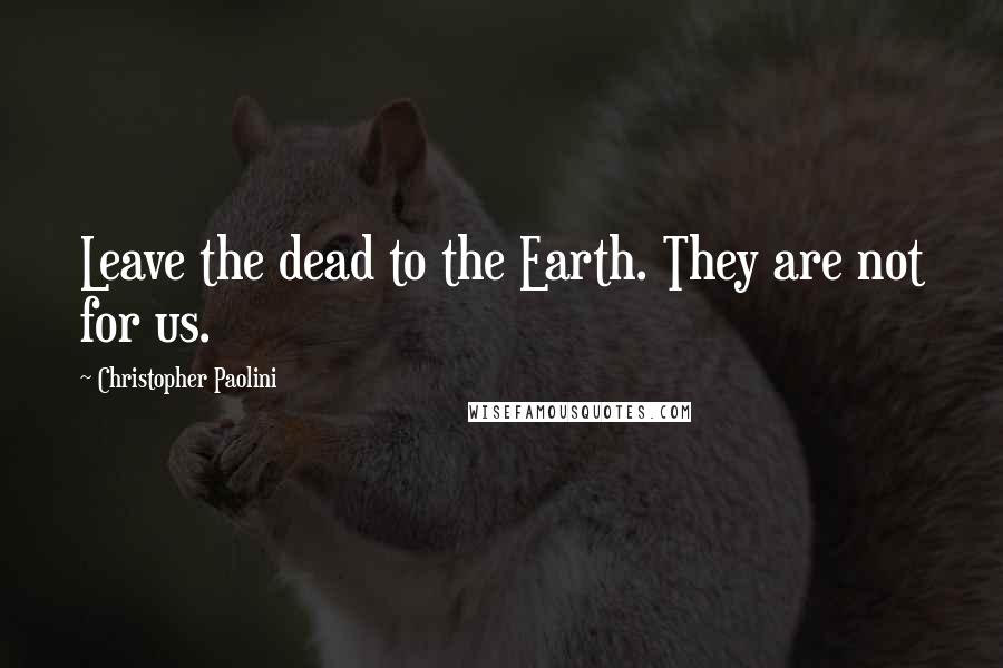 Christopher Paolini Quotes: Leave the dead to the Earth. They are not for us.