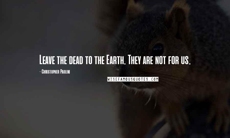 Christopher Paolini Quotes: Leave the dead to the Earth. They are not for us.