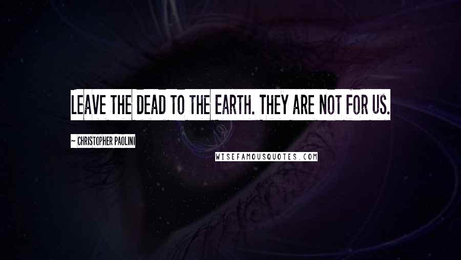 Christopher Paolini Quotes: Leave the dead to the Earth. They are not for us.
