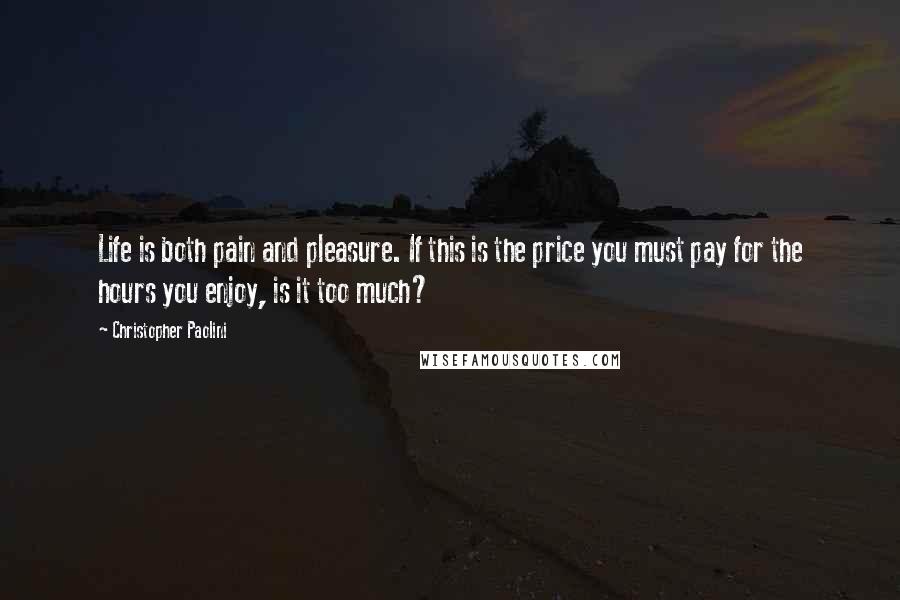 Christopher Paolini Quotes: Life is both pain and pleasure. If this is the price you must pay for the hours you enjoy, is it too much?