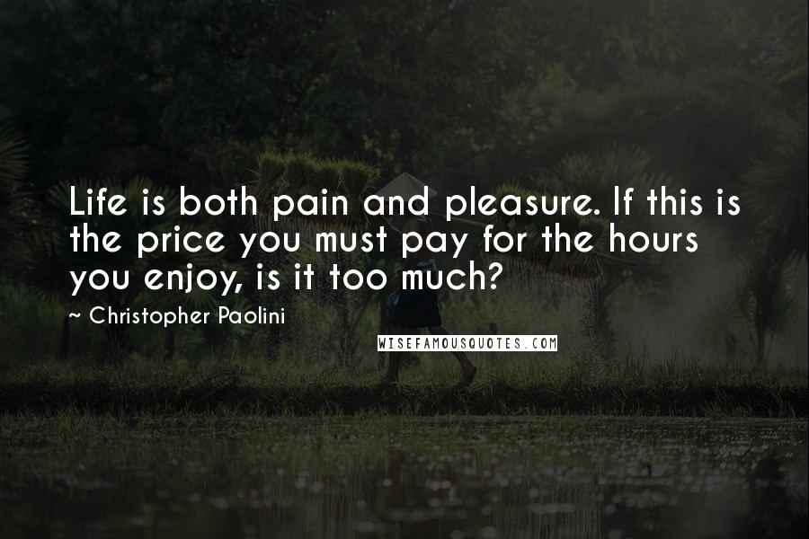 Christopher Paolini Quotes: Life is both pain and pleasure. If this is the price you must pay for the hours you enjoy, is it too much?