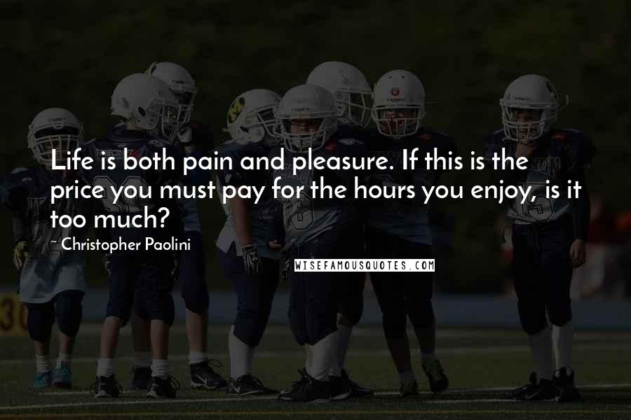 Christopher Paolini Quotes: Life is both pain and pleasure. If this is the price you must pay for the hours you enjoy, is it too much?