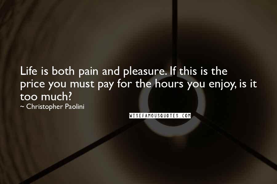 Christopher Paolini Quotes: Life is both pain and pleasure. If this is the price you must pay for the hours you enjoy, is it too much?