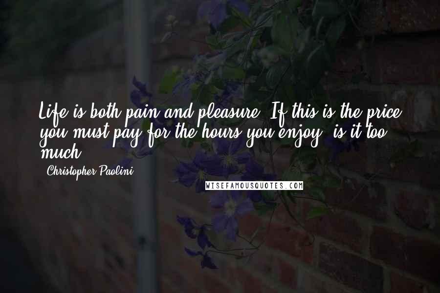 Christopher Paolini Quotes: Life is both pain and pleasure. If this is the price you must pay for the hours you enjoy, is it too much?