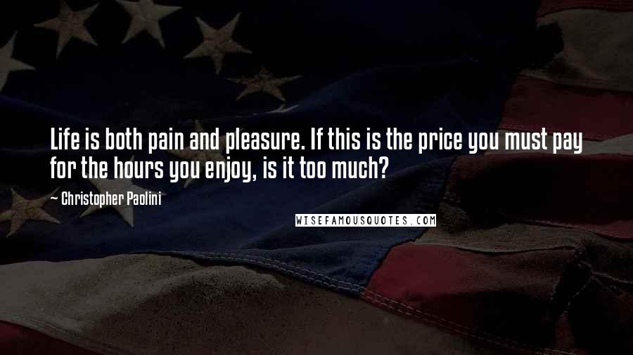 Christopher Paolini Quotes: Life is both pain and pleasure. If this is the price you must pay for the hours you enjoy, is it too much?