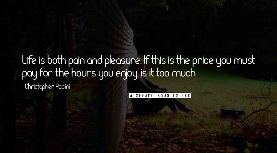 Christopher Paolini Quotes: Life is both pain and pleasure. If this is the price you must pay for the hours you enjoy, is it too much?