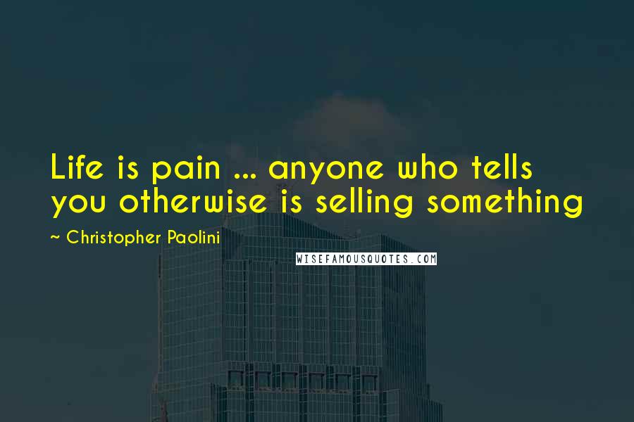 Christopher Paolini Quotes: Life is pain ... anyone who tells you otherwise is selling something