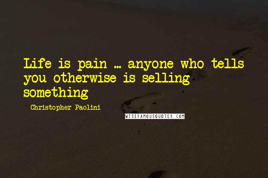 Christopher Paolini Quotes: Life is pain ... anyone who tells you otherwise is selling something