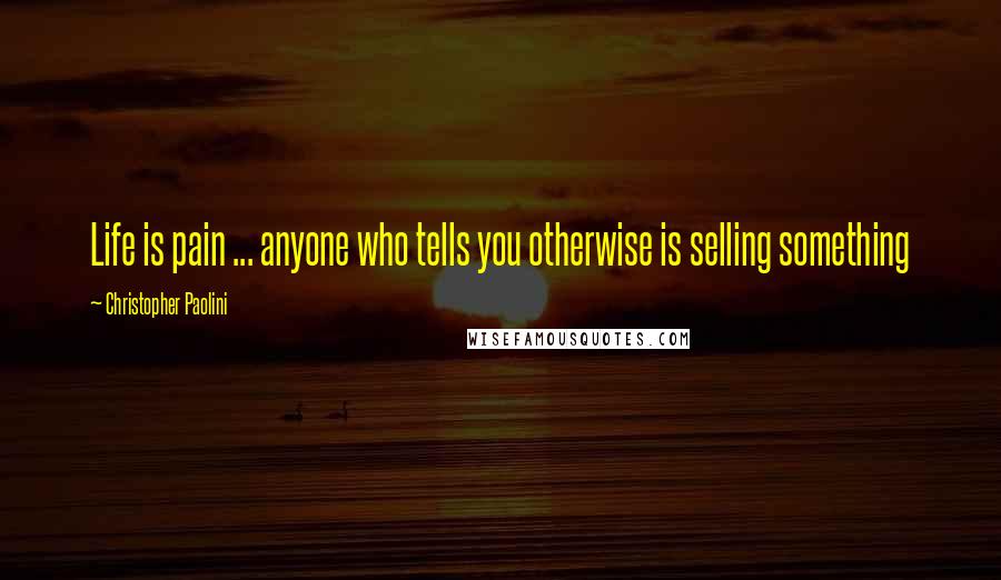 Christopher Paolini Quotes: Life is pain ... anyone who tells you otherwise is selling something