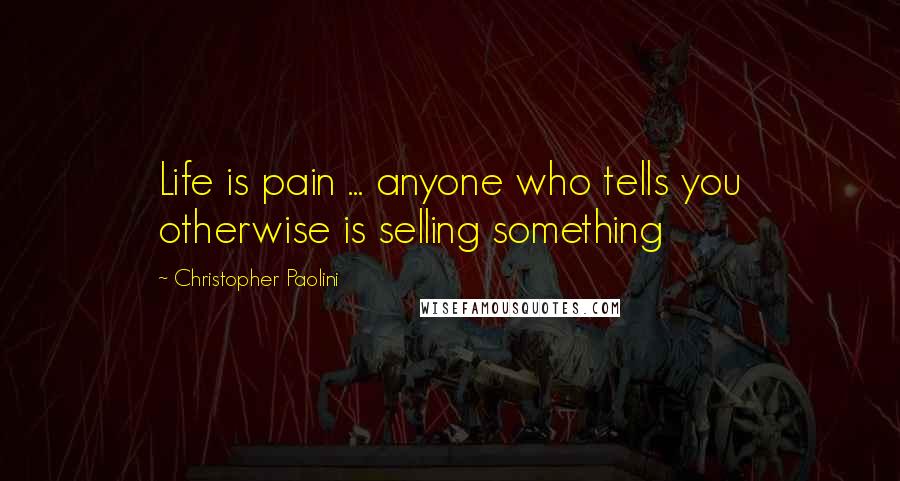 Christopher Paolini Quotes: Life is pain ... anyone who tells you otherwise is selling something