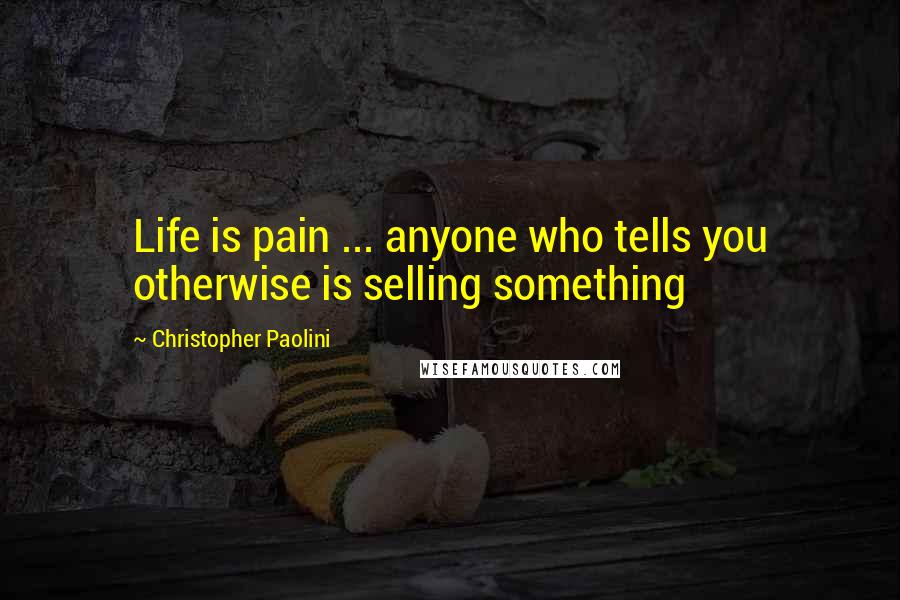Christopher Paolini Quotes: Life is pain ... anyone who tells you otherwise is selling something
